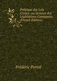 Politique des Lois Civiles: ou, Science des Legislations Comparees (French Edition)