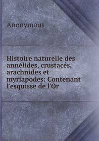 Histoire naturelle des ann?lides, crustac?s, arachnides et myriapodes: Contenant l'esquisse de l'Or