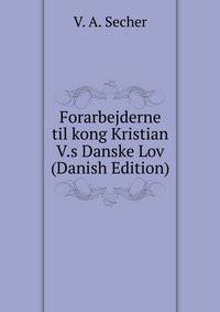 Forarbejderne til kong Kristian V.s Danske Lov (Danish Edition)