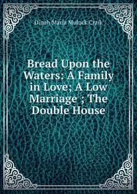 Bread Upon the Waters: A Family in Love; A Low Marriage ; The Double House