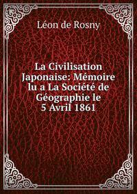 La Civilisation Japonaise: Memoire lu a La Societe de Geographie le 5 Avril 1861