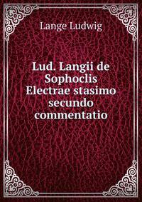 Lud. Langii de Sophoclis Electrae stasimo secundo commentatio