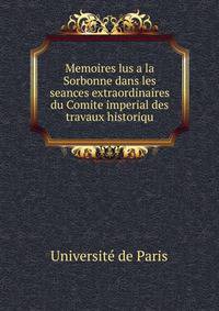 Memoires lus a la Sorbonne dans les seances extraordinaires du Comite imperial des travaux historiqu