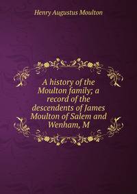 A history of the Moulton family; a record of the descendents of James Moulton of Salem and Wenham, M