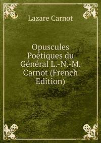 Opuscules Poetiques du General L.-N.-M. Carnot (French Edition)
