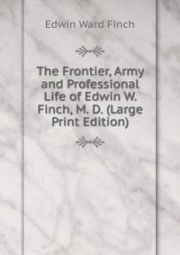 The Frontier, Army and Professional Life of Edwin W. Finch, M. D. (Large Print Edition)