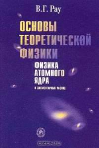 Основы теоретической физики. Физика атомного ядра и элементарных частиц.(Учебное пособие для вузов.Изд-во'Высшая школа')