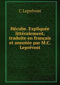 Hecube. Expliquee litteralement, traduite en francais et annotee par M.C. Leprevost