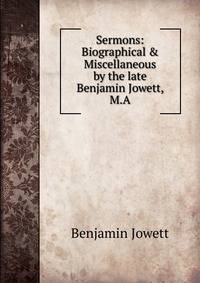 Sermons: Biographical &amp; Miscellaneous by the late Benjamin Jowett, M.A.