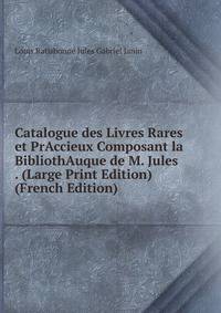 Catalogue des Livres Rares et PrAccieux Composant la BibliothAuque de M. Jules . (Large Print Edition) (French Edition)