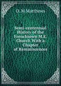 Semi-centennial History of the Frenchtown M.E. Church With a Chapter of Reminiscences
