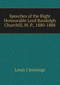 Speeches of the Right Honourable Lord Randolph Churchill, M. P., 1880-1888
