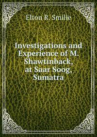 Investigations and Experience of M. Shawtinback, at Saar Soog, Sumatra