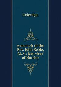 A memoir of the Rev. John Keble, M.A.: late vicar of Hursley