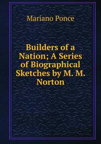 Builders of a Nation; A Series of Biographical Sketches by M. M. Norton