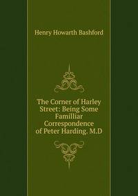 The Corner of Harley Street: Being Some Familliar Correspondence of Peter Harding. M.D.