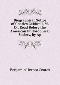 Biographical Notice of Charles Caldwell, M.D.: Read Before the American Philosophical Society, by Ap