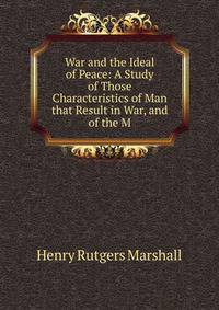 War and the Ideal of Peace: A Study of Those Characteristics of Man that Result in War, and of the M