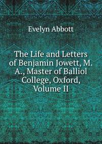The Life and Letters of Benjamin Jowett, M.A., Master of Balliol College, Oxford, Volume II