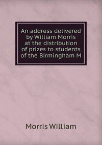 An address delivered by William Morris at the distribution of prizes to students of the Birmingham M