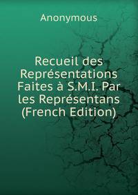Recueil des Representations Faites a S.M.I. Par les Representans (French Edition)