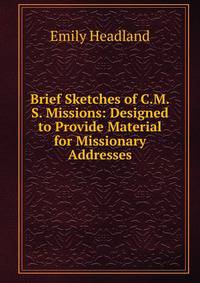 Brief Sketches of C.M.S. Missions: Designed to Provide Material for Missionary Addresses.
