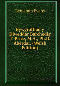 Bywgraffiad y Diweddar Barchedig T. Price, M.A., Ph.D. Aberdar. (Welsh Edition)
