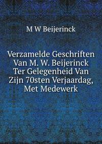 Verzamelde Geschriften Van M. W. Beijerinck Ter Gelegenheid Van Zijn 70sten Verjaardag, Met Medewerk