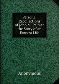 Personal Recollections of John M. Palmer the Story of an Earnest Life