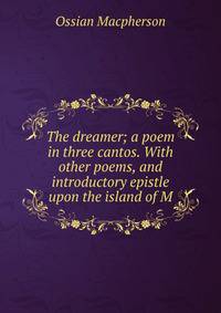 The dreamer; a poem in three cantos. With other poems, and introductory epistle upon the island of M