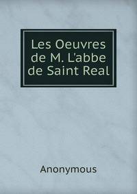 Les Oeuvres de M. L'abbe de Saint Real