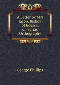 A Letter by M?r Jacob, Bishop of Edessa, on Syriac Orthography