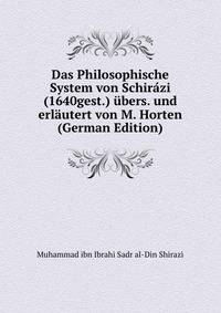 Das Philosophische System von Schir?zi (1640gest.) ?bers. und erl?utert von M. Horten (German Edition)
