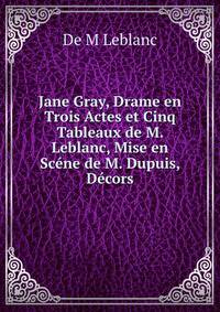 Jane Gray, Drame en Trois Actes et Cinq Tableaux de M. Leblanc, Mise en Scene de M. Dupuis, Decors