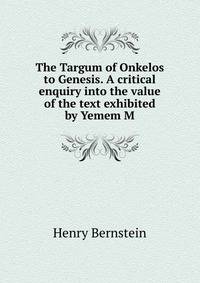 The Targum of Onkelos to Genesis. A critical enquiry into the value of the text exhibited by Yemem M