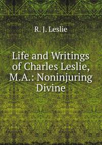 Life and Writings of Charles Leslie, M.A.: Noninjuring Divine