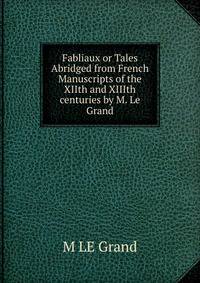 Fabliaux or Tales Abridged from French Manuscripts of the XIIth and XIIIth centuries by M. Le Grand