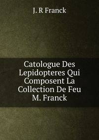 Catologue Des Lepidopteres Qui Composent La Collection De Feu M. Franck.