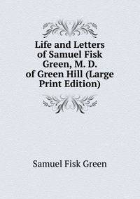 Life and Letters of Samuel Fisk Green, M. D. of Green Hill (Large Print Edition)