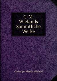 C. M. Wielands Sammtliche Werke