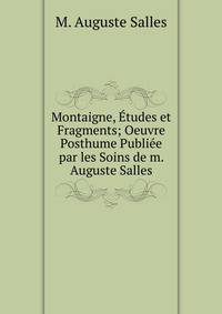 Montaigne, Etudes et Fragments; Oeuvre Posthume Publiee par les Soins de m. Auguste Salles
