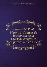 Lettre ? M. Paul Meyer sur l'auteur de la chanson de la Croisade albigeoise en particulier: et sur c