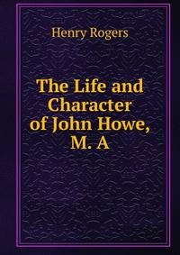 The Life and Character of John Howe, M. A.