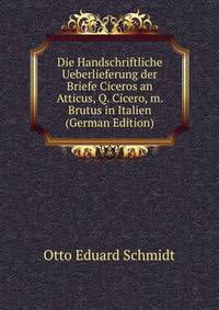 Die Handschriftliche Ueberlieferung der Briefe Ciceros an Atticus, Q. Cicero, m. Brutus in Italien (German Edition)