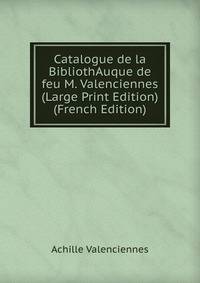 Catalogue de la BibliothAuque de feu M. Valenciennes (Large Print Edition) (French Edition)
