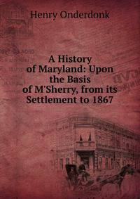 A History of Maryland: Upon the Basis of M'Sherry, from its Settlement to 1867