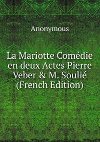 La Mariotte Com?die en deux Actes Pierre Veber &amp; M. Souli? (French Edition)