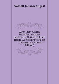 Zwey theologische Bedenken von den beruhmten Gottesgelehrten Herrn D. Nosselt und Herrn D. Korner m (German Edition)