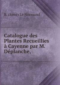 Catalogue des Plantes Recueillies a Cayenne par M. Deplanche, .