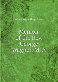 Memoir of the Rev. George Wagner, M. A.